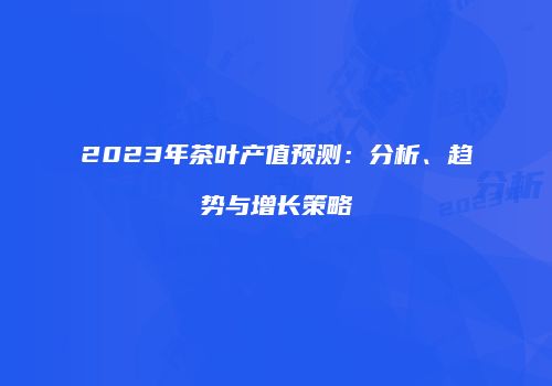 2023年茶叶产值预测：分析、趋势与增长策略