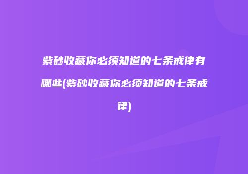 紫砂收藏你必须知道的七条戒律有哪些(紫砂收藏你必须知道的七条戒律)