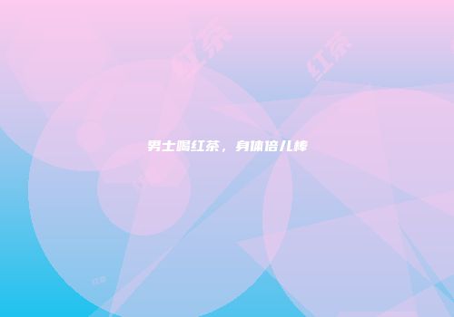 男士喝红茶，身体倍儿棒