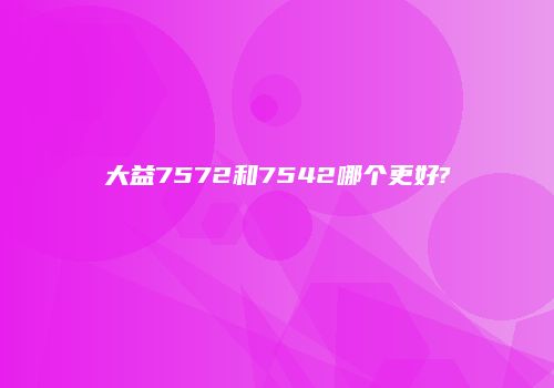 大益7572和7542哪个更好?