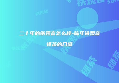 二十年的铁观音怎么样-陈年铁观音裸茶的口感