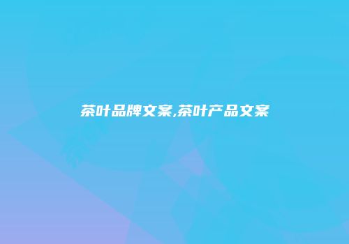 茶叶品牌文案,茶叶产品文案