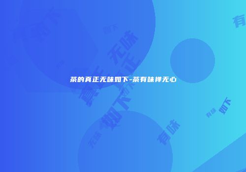 茶的真正无味如下-茶有味禅无心