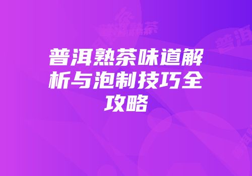 普洱熟茶味道解析与泡制技巧全攻略