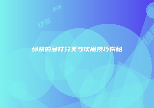 绿茶的多样分类与饮用技巧揭秘