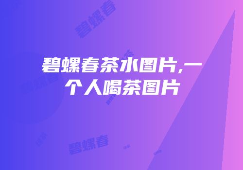 碧螺春茶水图片,一个人喝茶图片