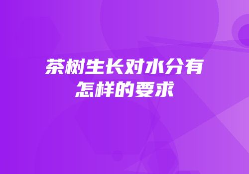 茶树生长对水分有怎样的要求