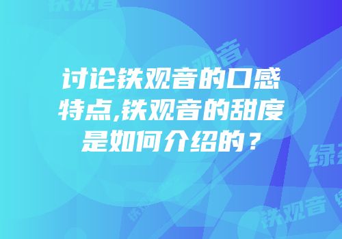 讨论铁观音的口感特点,铁观音的甜度是如何介绍的？