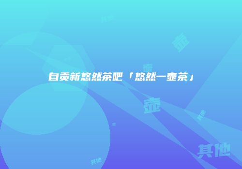 自贡新悠然茶吧「悠然一壶茶」