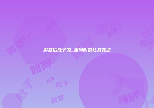 喝茶后肚子凉_如何喝茶让茶变凉