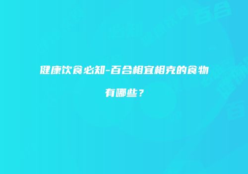 健康饮食必知-百合相宜相克的食物有哪些？