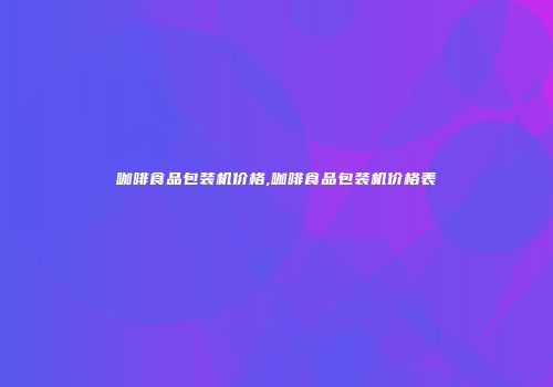 咖啡食品包装机价格,咖啡食品包装机价格表
