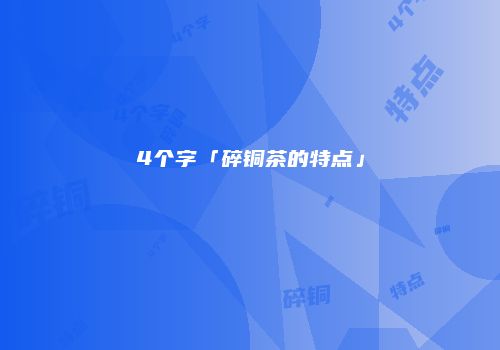 4个字「碎铜茶的特点」