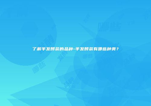 了解半发酵茶的品种-半发酵茶有哪些种类？