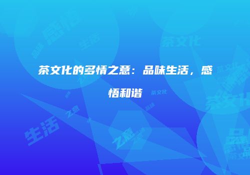 茶文化的多情之意：品味生活，感悟和谐