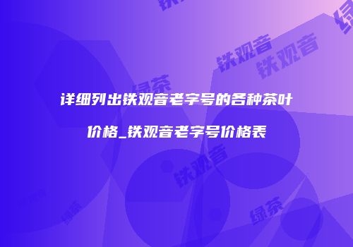 详细列出铁观音老字号的各种茶叶价格_铁观音老字号价格表