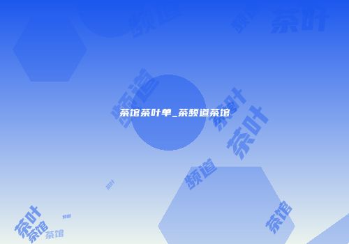 茶馆茶叶单_茶频道茶馆
