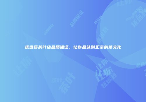 抚远县茶叶店品质保证，让你品味到正宗的茶文化