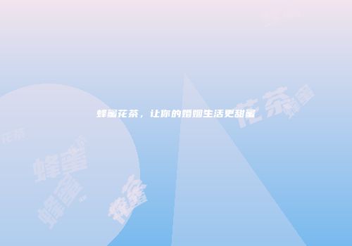 蜂蜜花茶，让你的婚姻生活更甜蜜