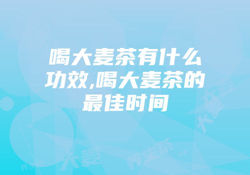 喝大麦茶有什么功效,喝大麦茶的最佳时间