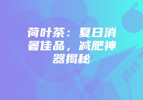 荷叶茶：夏日消暑佳品，减肥神器揭秘