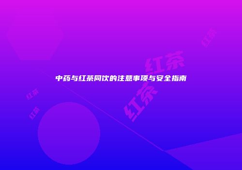 中药与红茶同饮的注意事项与安全指南