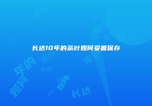 长达10年的茶叶如何妥善保存