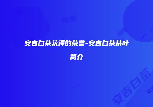 安吉白茶获得的荣誉-安吉白茶茶叶简介
