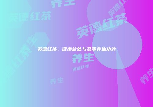 英德红茶：健康益处与多重养生功效