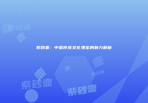 紫砂壶：中国传统文化瑰宝的魅力解析