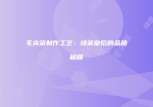 毛尖茶制作工艺：绿茶皇后的品质秘籍