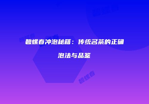 碧螺春冲泡秘籍：传统名茶的正确泡法与品鉴