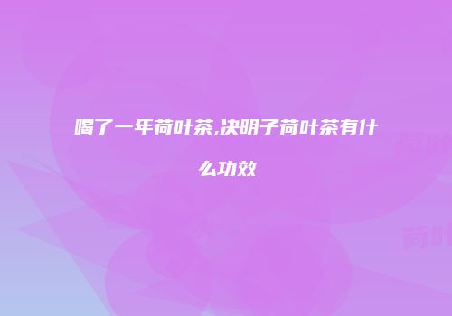 喝了一年荷叶茶,决明子荷叶茶有什么功效