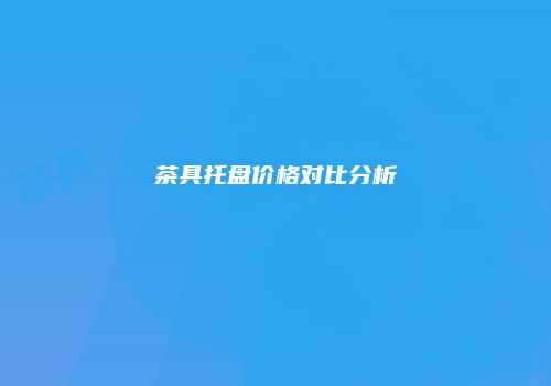 茶具托盘价格对比分析