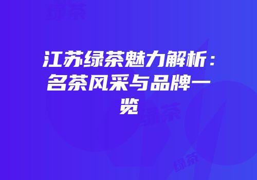 江苏绿茶魅力解析：名茶风采与品牌一览