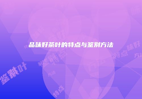 品味好茶叶的特点与鉴别方法