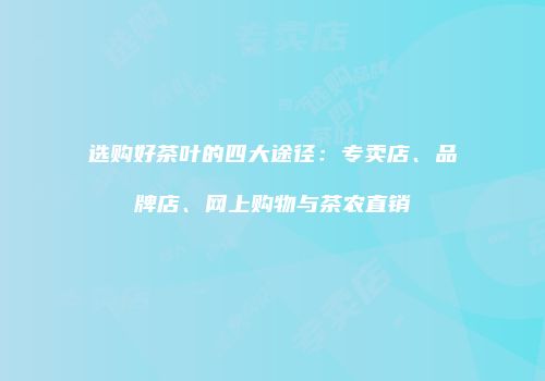 选购好茶叶的四大途径：专卖店、品牌店、网上购物与茶农直销