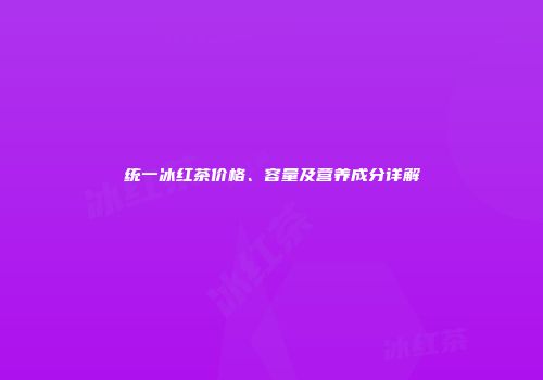 统一冰红茶价格、容量及营养成分详解