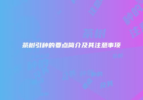 茶树引种的要点简介及其注意事项