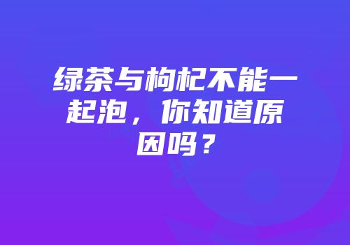 绿茶与枸杞不能一起泡，你知道原因吗？