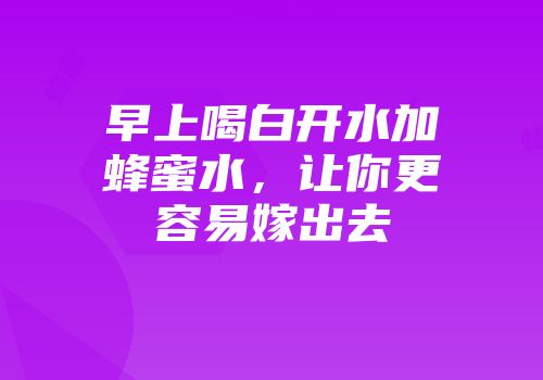 早上喝白开水加蜂蜜水，让你更容易嫁出去