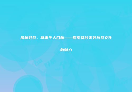 品味好茶，尊重个人口味——探索茶的美妙与茶文化的魅力