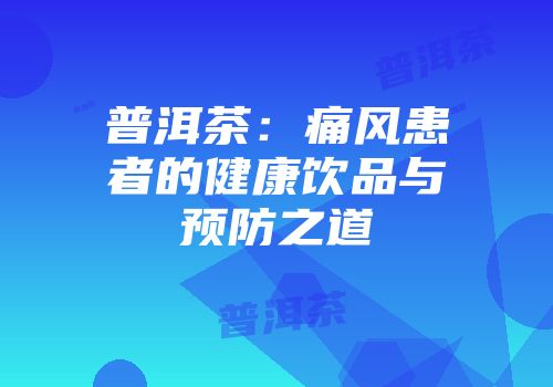 普洱茶：痛风患者的健康饮品与预防之道