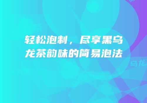 轻松泡制，尽享黑乌龙茶韵味的简易泡法