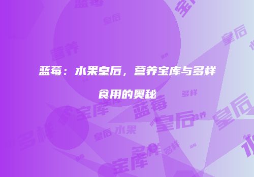 蓝莓：水果皇后，营养宝库与多样食用的奥秘