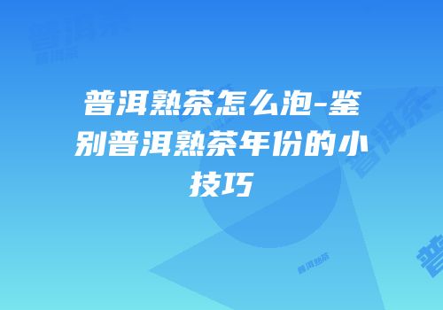 普洱熟茶怎么泡-鉴别普洱熟茶年份的小技巧
