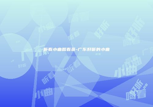 听着小曲喝着茶-广东好听的小曲