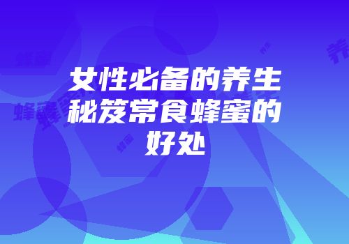 女性必备的养生秘笈常食蜂蜜的好处