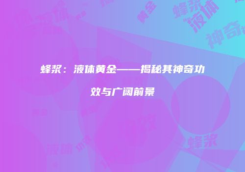 蜂浆：液体黄金——揭秘其神奇功效与广阔前景