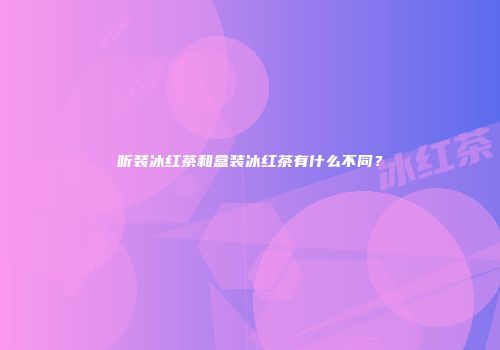 听装冰红茶和盒装冰红茶有什么不同？